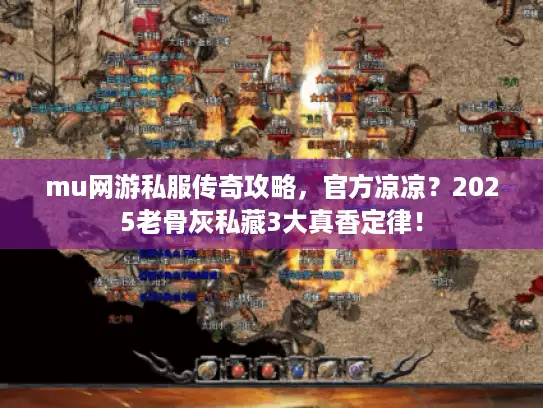 mu网游私服传奇攻略，官方凉凉？2025老骨灰私藏3大真香定律！