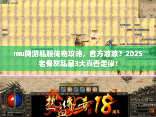 mu网游私服传奇攻略，官方凉凉？2025老骨灰私藏3大真香定律！