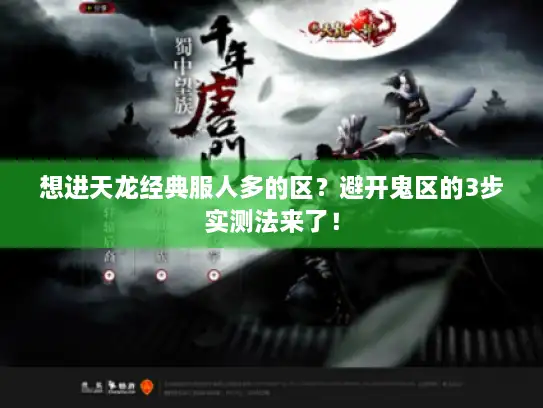 想进天龙经典服人多的区？避开鬼区的3步实测法来了！