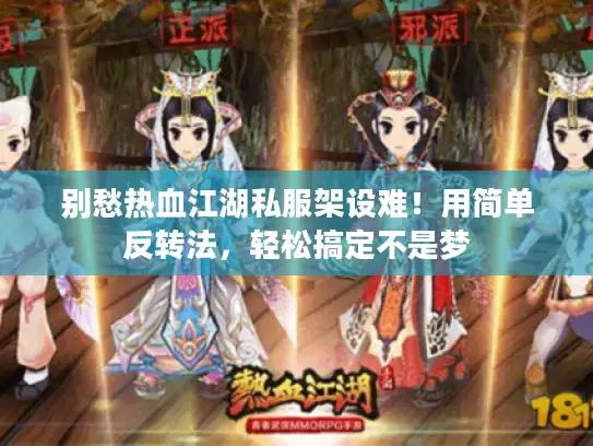 别愁热血江湖私服架设难！用简单反转法，轻松搞定不是梦