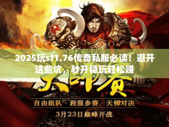 2025玩sf1.76传奇私服必读！避开这些坑，秒开稳玩轻松赚