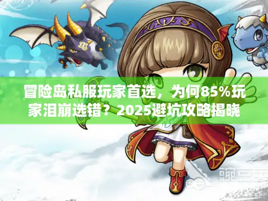 冒险岛私服玩家首选，为何85%玩家泪崩选错？2025避坑攻略揭晓！