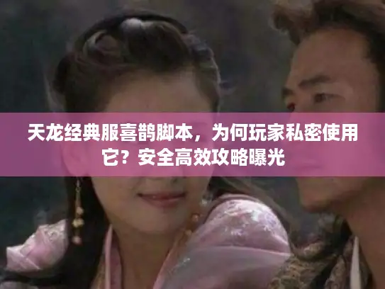 天龙经典服喜鹊脚本，为何玩家私密使用它？安全高效攻略曝光