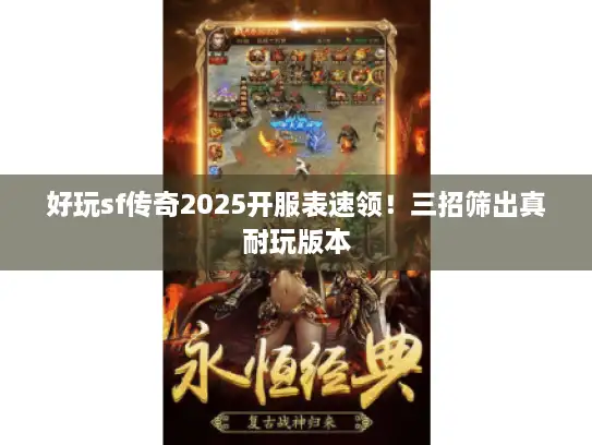 好玩sf传奇2025开服表速领！三招筛出真耐玩版本