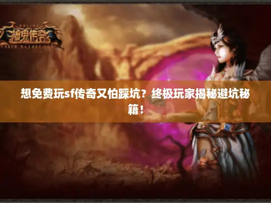 想免费玩sf传奇又怕踩坑？终极玩家揭秘避坑秘籍！