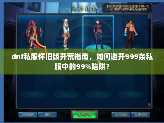 dnf私服怀旧版开荒指南，如何避开999条私服中的99%陷阱？