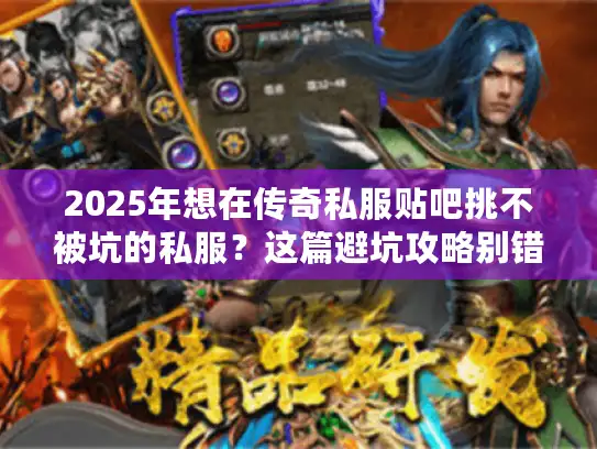 2025年想在传奇私服贴吧挑不被坑的私服？这篇避坑攻略别错过