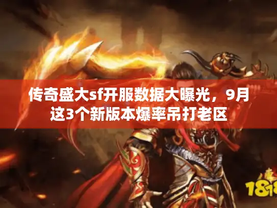 传奇盛大sf开服数据大曝光，9月这3个新版本爆率吊打老区