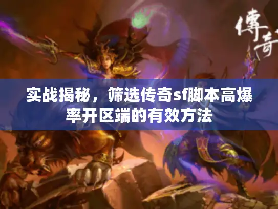 实战揭秘，筛选传奇sf脚本高爆率开区端的有效方法