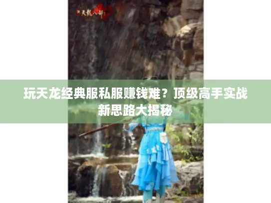 玩天龙经典服私服赚钱难？顶级高手实战新思路大揭秘