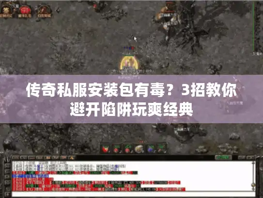 传奇私服安装包有毒？3招教你避开陷阱玩爽经典