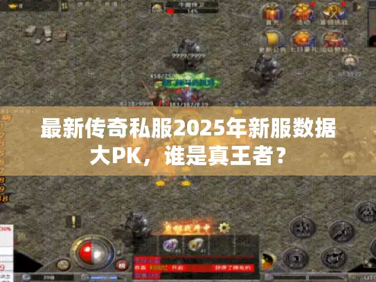 最新传奇私服2025年新服数据大PK,谁是真王者? 最新传奇私服2025年新服数据大PK,谁是真王者?