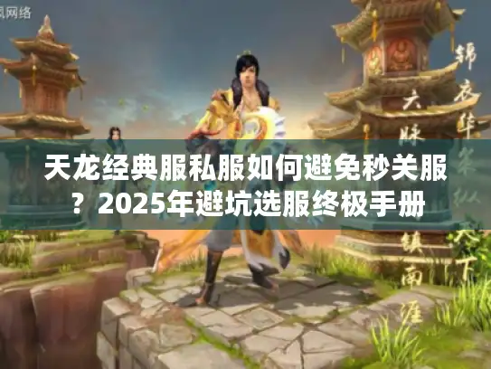 天龙经典服私服如何避免秒关服？2025年避坑选服终极手册