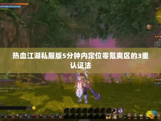 热血江湖私服版5分钟内定位零氪爽区的3重认证法