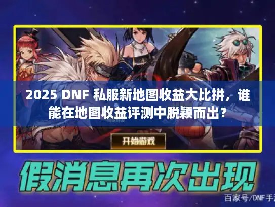 2025 DNF 私服新地图收益大比拼，谁能在地图收益评测中脱颖而出？