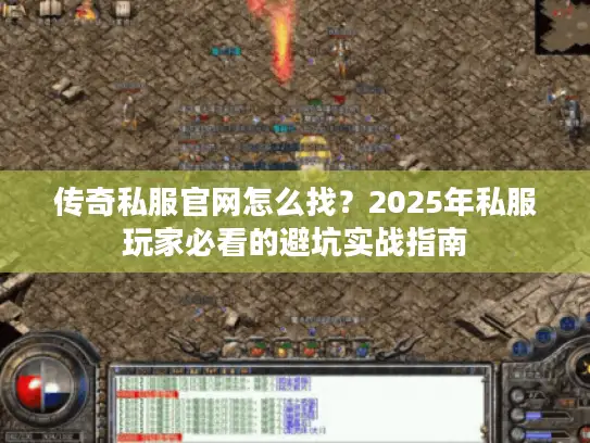 传奇私服官网怎么找？2025年私服玩家必看的避坑实战指南