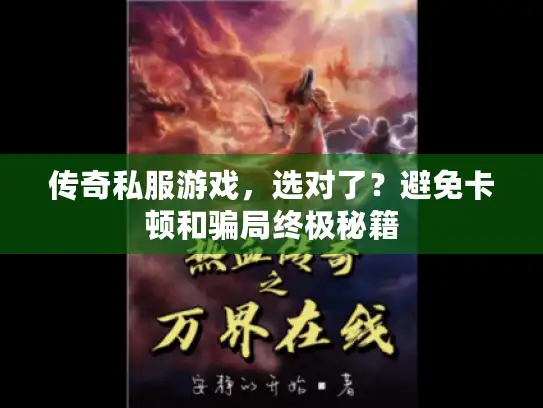 传奇私服游戏，选对了？避免卡顿和骗局终极秘籍