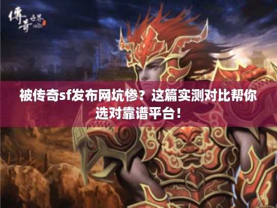 被传奇sf发布网坑惨?这篇实测对比帮你选对靠谱平台! 被传奇sf发布网坑惨?这篇实测对比帮你选对靠谱平台!