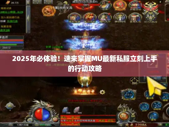 2025年必体验！速来掌握MU最新私服立刻上手的行动攻略