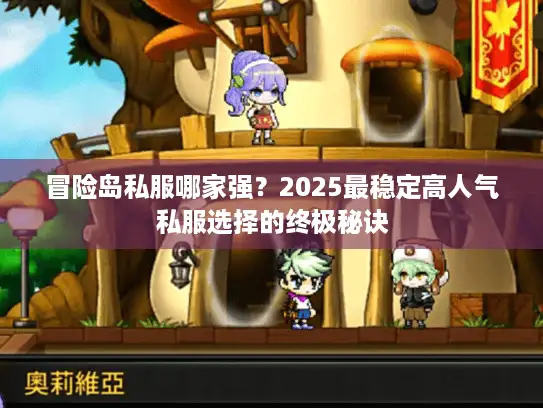 冒险岛私服哪家强？2025最稳定高人气私服选择的终极秘诀