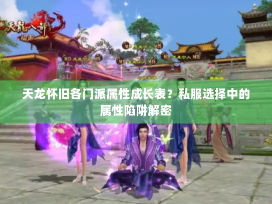 天龙怀旧各门派属性成长表？私服选择中的属性陷阱解密