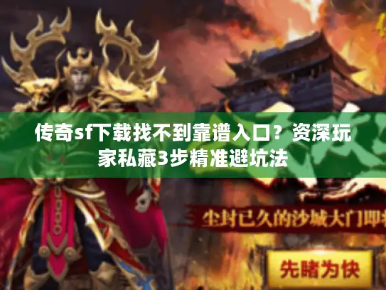 传奇sf下载找不到靠谱入口？资深玩家私藏3步精准避坑法