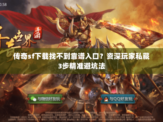 传奇sf下载找不到靠谱入口？资深玩家私藏3步精准避坑法