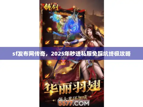 sf发布网传奇，2025年秒进私服免踩坑终极攻略