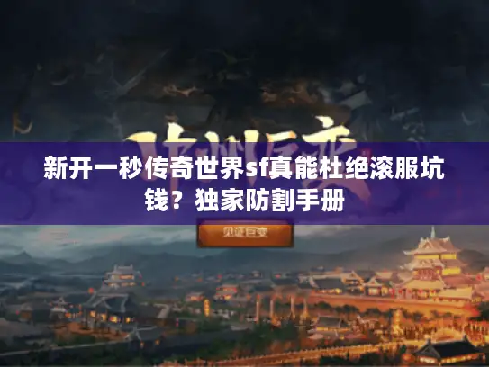新开一秒传奇世界sf真能杜绝滚服坑钱？独家防割手册