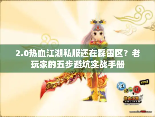 2.0热血江湖私服还在踩雷区？老玩家的五步避坑实战手册