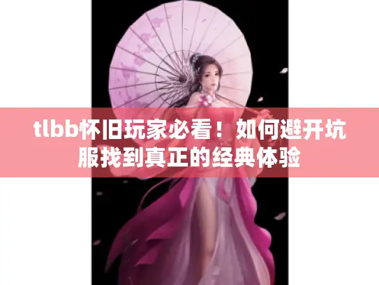 tlbb怀旧玩家必看!如何避开坑服找到真正的经典体验 tlbb怀旧玩家必看!如何避开坑服找到真正的经典体验