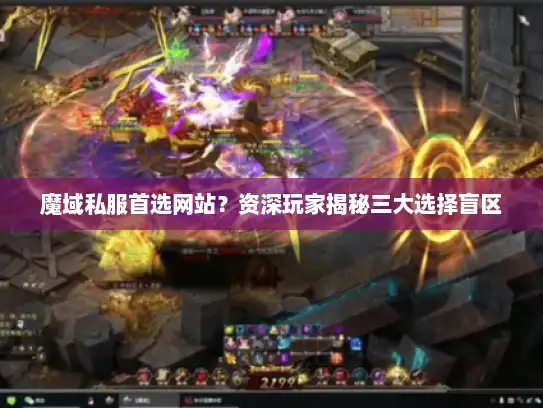 魔域私服首选网站?资深玩家揭秘三大选择盲区 魔域私服首选网站?资深玩家揭秘三大选择盲区