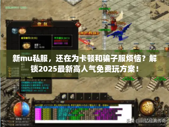 新mu私服，还在为卡顿和骗子服烦恼？解锁2025最新高人气免费玩方案！