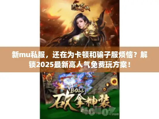 新mu私服，还在为卡顿和骗子服烦恼？解锁2025最新高人气免费玩方案！