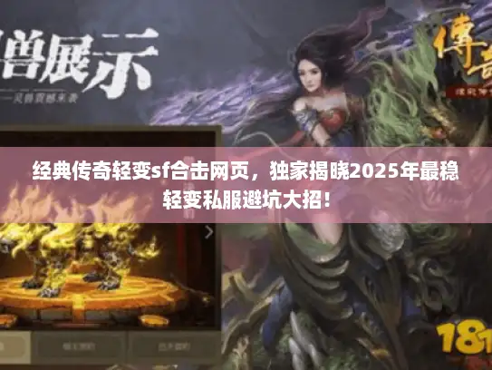 经典传奇轻变sf合击网页，独家揭晓2025年最稳轻变私服避坑大招！