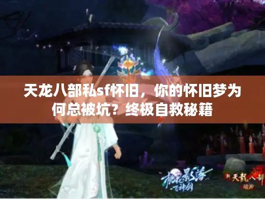 天龙八部私sf怀旧,你的怀旧梦为何总被坑?终极自救秘籍 天龙八部私sf怀旧,你的怀旧梦为何总被坑?终极自救秘籍