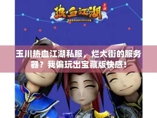 玉川热血江湖私服，烂大街的服务器？我偏玩出宝藏版快感！