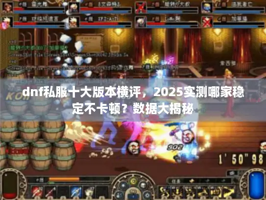 dnf私服十大版本横评，2025实测哪家稳定不卡顿？数据大揭秘