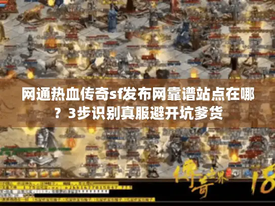 网通热血传奇sf发布网靠谱站点在哪？3步识别真服避开坑爹货