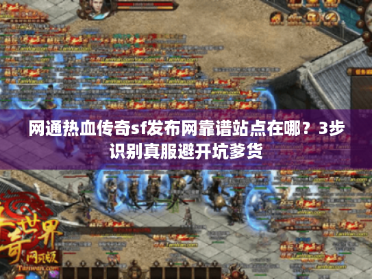 网通热血传奇sf发布网靠谱站点在哪？3步识别真服避开坑爹货