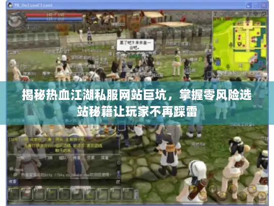 揭秘热血江湖私服网站巨坑，掌握零风险选站秘籍让玩家不再踩雷