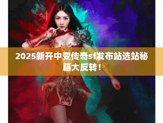 2025新开中变传奇sf发布站选站秘籍大反转！
