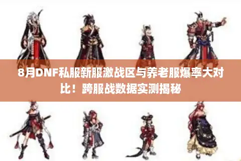 8月DNF私服新服激战区与养老服爆率大对比!跨服战数据实测揭秘 8月DNF私服新服激战区与养老服爆率大对比!跨服战数据实测揭秘