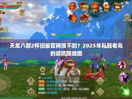 天龙八部2怀旧版官网搜不到?2025年私服老鸟的避坑路线图 天龙八部2怀旧版官网搜不到?2025年私服老鸟的避坑路线图