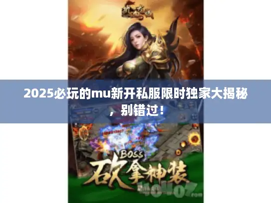 2025必玩的mu新开私服限时独家大揭秘，别错过！