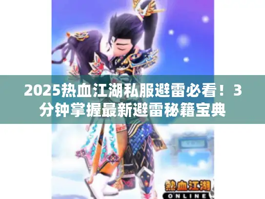 2025热血江湖私服避雷必看!3分钟掌握最新避雷秘籍宝典 2025热血江湖私服避雷必看!3分钟掌握最新避雷秘籍宝典