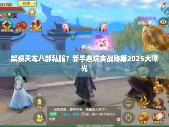 架设天龙八部私服？新手避坑实战秘籍2025大曝光