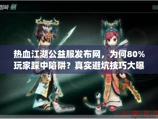 热血江湖公益服发布网，为何80%玩家踩中陷阱？真实避坑技巧大曝光！
