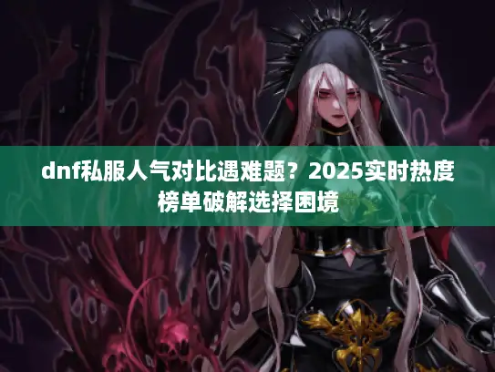 dnf私服人气对比遇难题？2025实时热度榜单破解选择困境