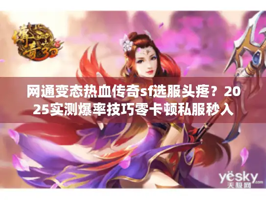 网通变态热血传奇sf选服头疼？2025实测爆率技巧零卡顿私服秒入